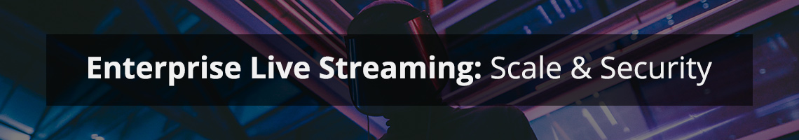 Scale and Security For Enterprise Live Streams