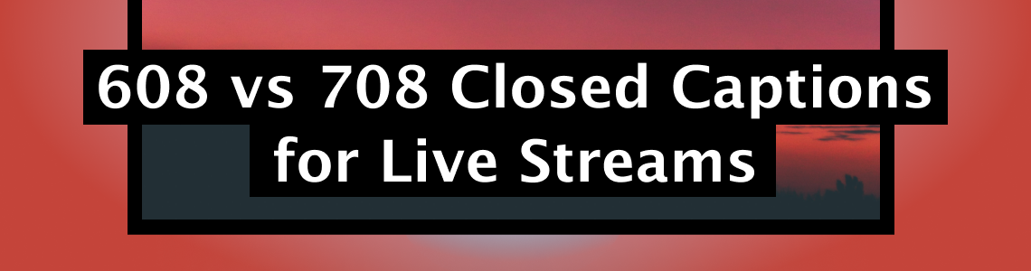 608 vs 708 Closed Captions for Live Streams